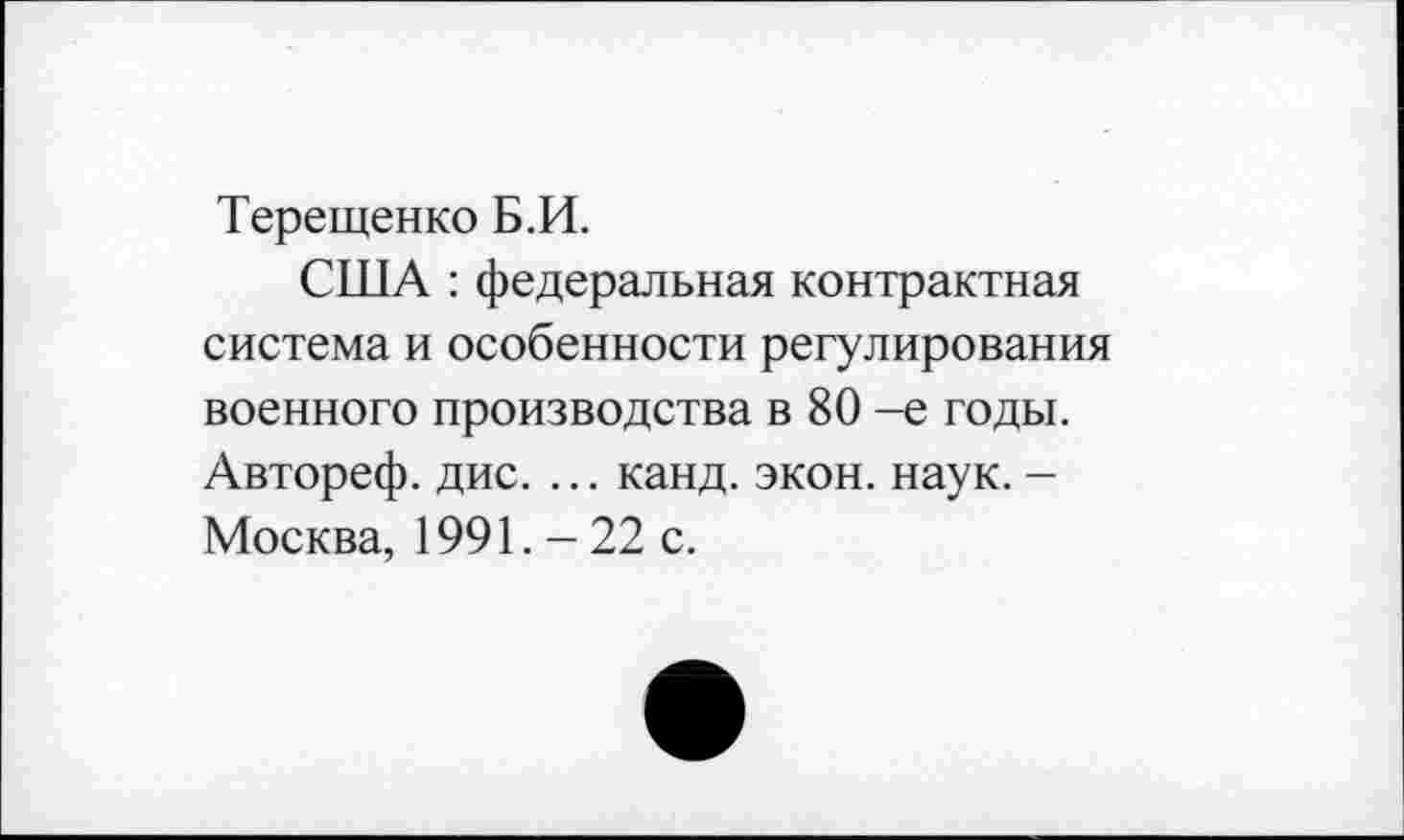 ﻿Терещенко Б.И.
США : федеральная контрактная система и особенности регулирования военного производства в 80 -е годы. Автореф. дис. ... канд. экон. наук. -Москва, 1991.-22 с.